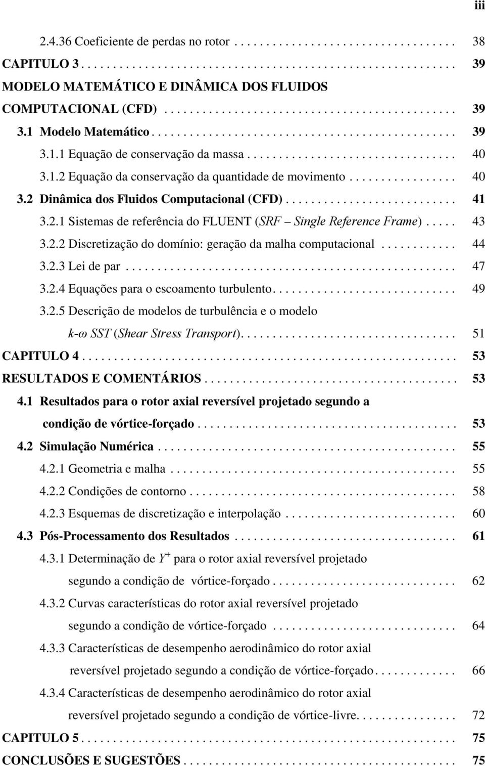 ................ 40 3.2 Dinâmica ds Fluids Cmputacinal (CFD)........................... 41 3.2.1 Sistemas de referência d FLUENT (SRF Single Reference Frame)..... 43 3.2.2 Discretizaçã d dmíni: geraçã da malha cmputacinal.