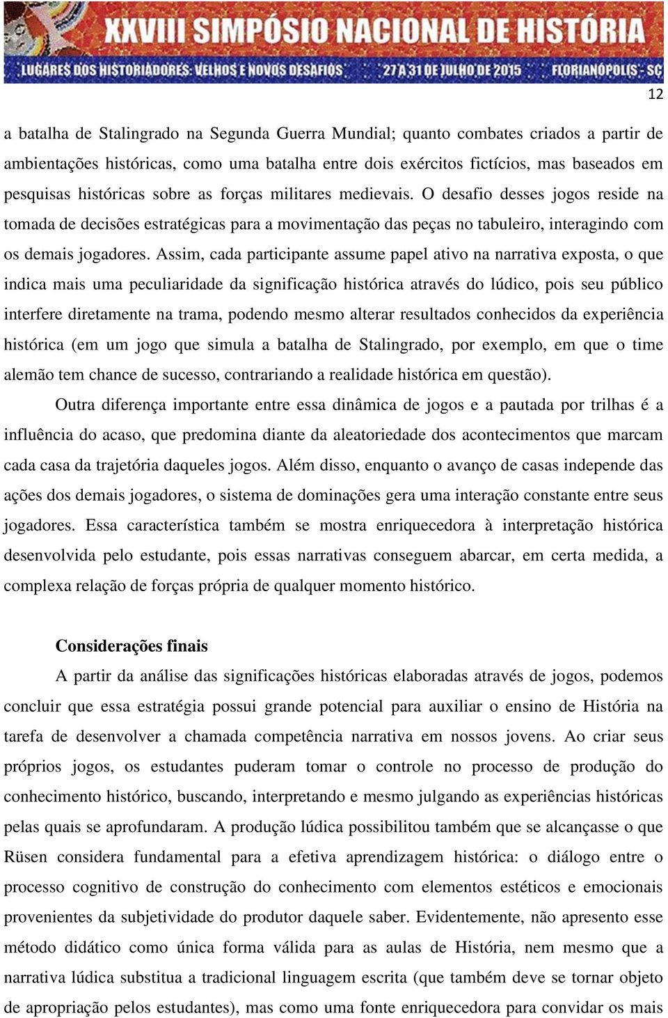 Assim, cada participante assume papel ativo na narrativa exposta, o que indica mais uma peculiaridade da significação histórica através do lúdico, pois seu público interfere diretamente na trama,