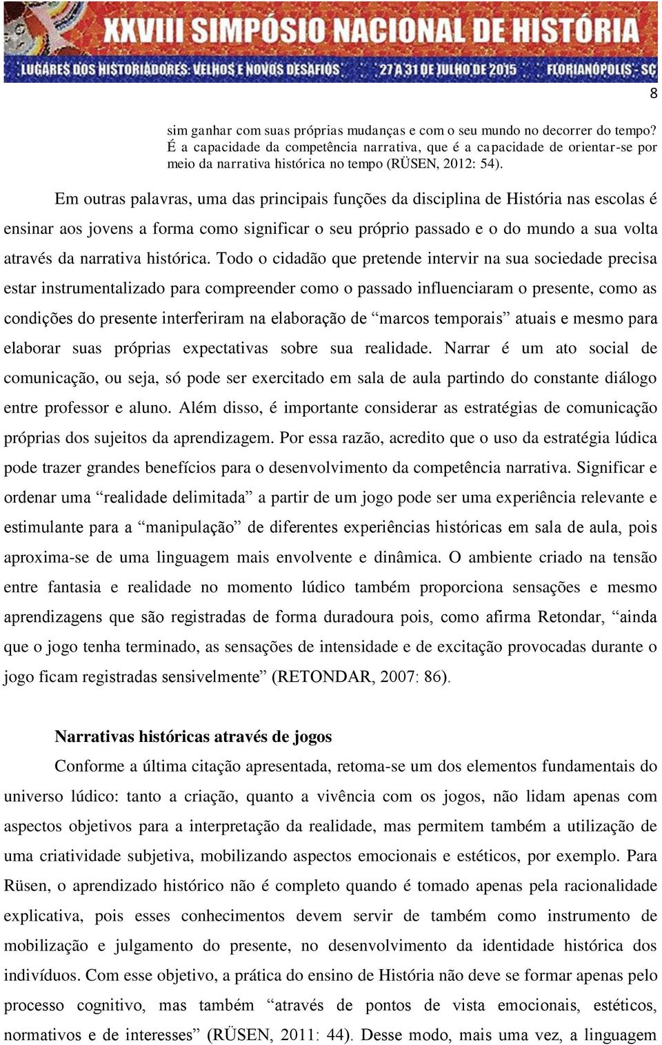 Em outras palavras, uma das principais funções da disciplina de História nas escolas é ensinar aos jovens a forma como significar o seu próprio passado e o do mundo a sua volta através da narrativa