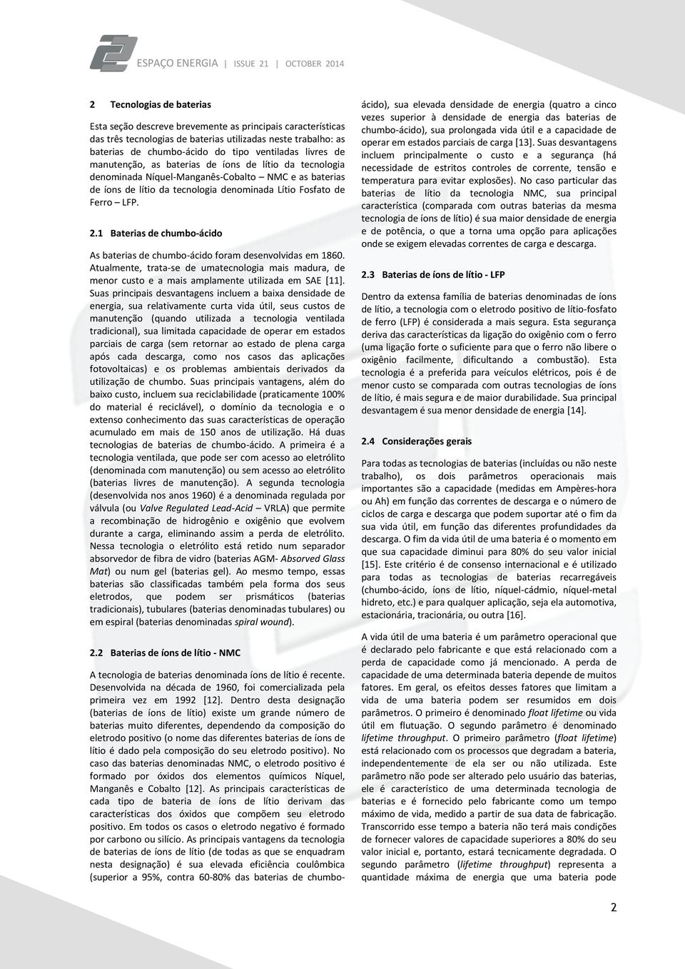 1 Baterias de chumbo-ácido As baterias de chumbo-ácido foram desenvolvidas em 1860. Atualmente, trata-se de umatecnologia mais madura, de menor custo e a mais amplamente utilizada em SAE [11].