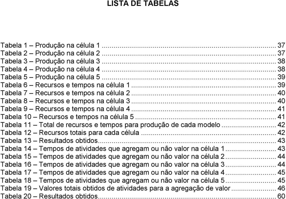 .. 41 Tabela 10 Recursos e tempos na célula 5... 41 Tabela 11 Total de recursos e tempos para produção de cada modelo... 42 Tabela 12 Recursos totais para cada célula... 42 Tabela 13 Resultados obtidos.