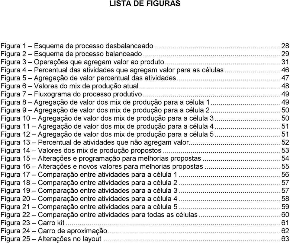 .. 48 Figura 7 Fluxograma do processo produtivo... 49 Figura 8 Agregação de valor dos mix de produção para a célula 1... 49 Figura 9 Agregação de valor dos mix de produção para a célula 2.