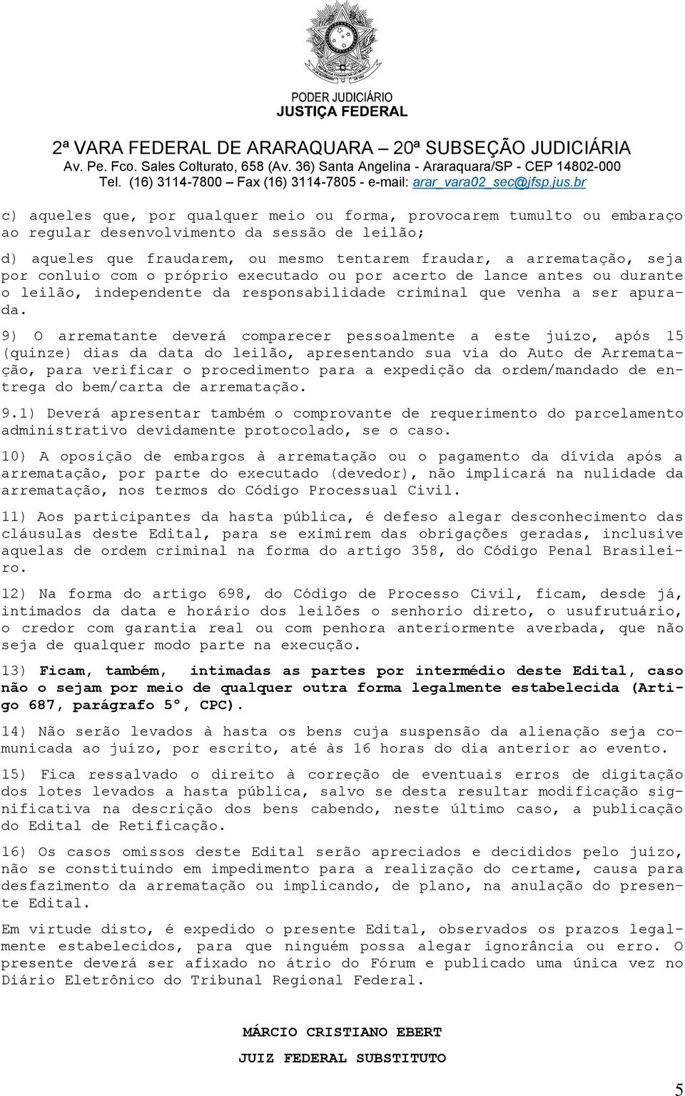 9) O arrematante deverá comparecer pessoalmente a este juízo, após 15 (quinze) dias da data do leilão, apresentando sua via do Auto de Arrematação, para verificar o procedimento para a expedição da