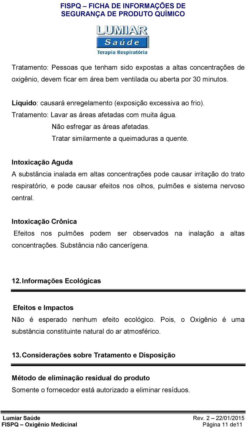 Intoxicação Aguda A substância inalada em altas concentrações pode causar irritação do trato respiratório, e pode causar efeitos nos olhos, pulmões e sistema nervoso central.