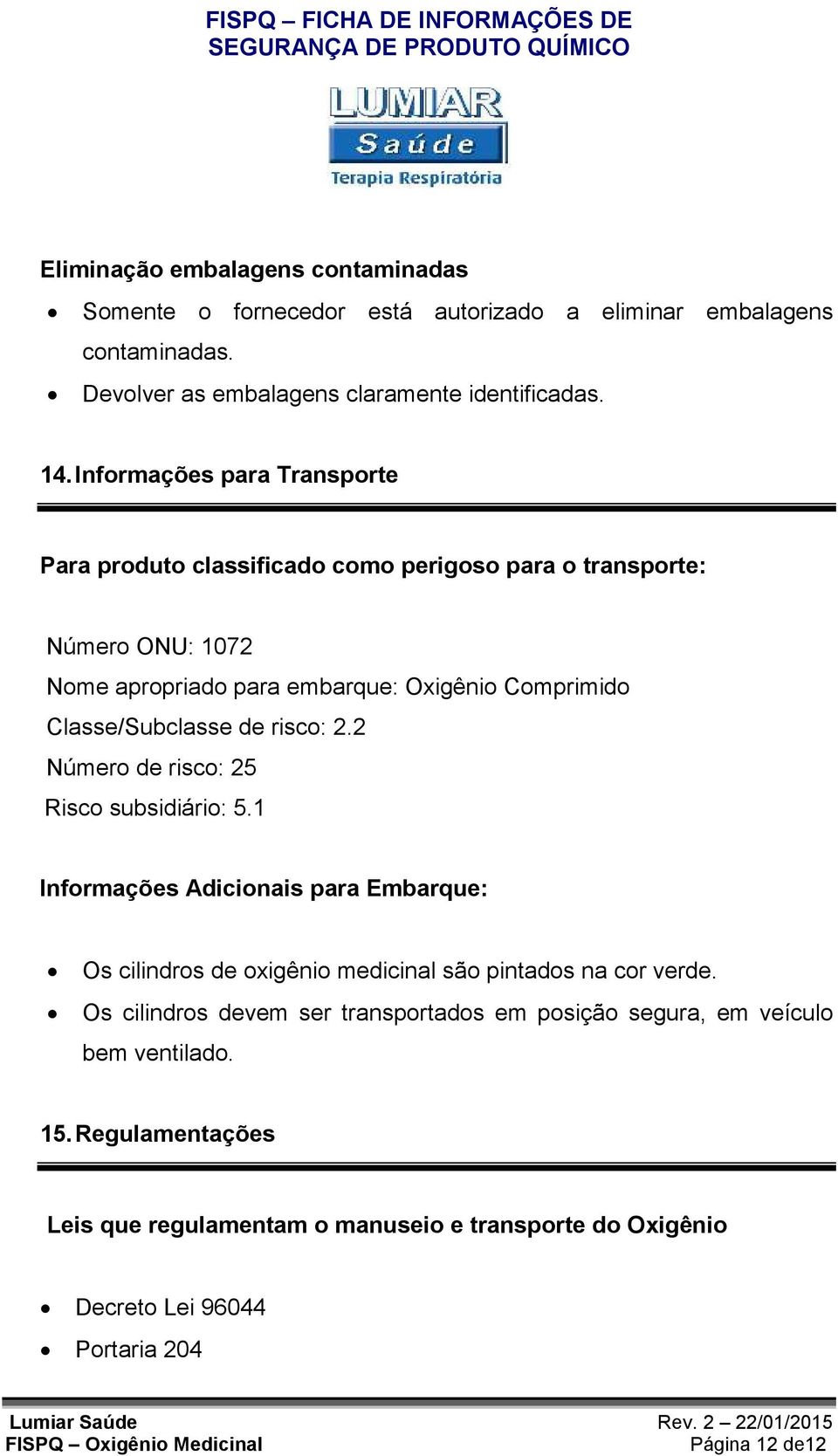 de risco: 2.2 Número de risco: 25 Risco subsidiário: 5.1 Informações Adicionais para Embarque: Os cilindros de oxigênio medicinal são pintados na cor verde.