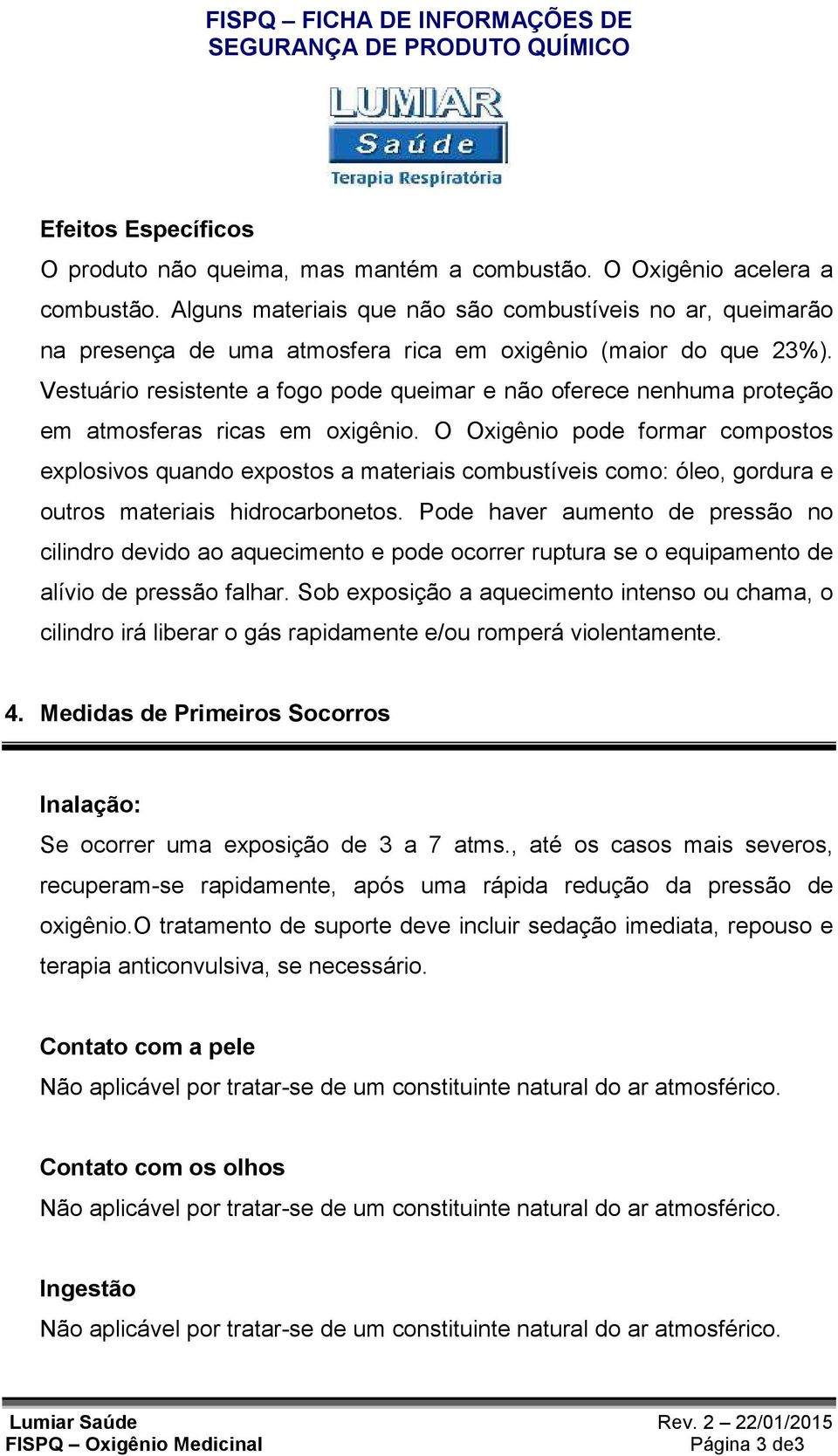 Vestuário resistente a fogo pode queimar e não oferece nenhuma proteção em atmosferas ricas em oxigênio.