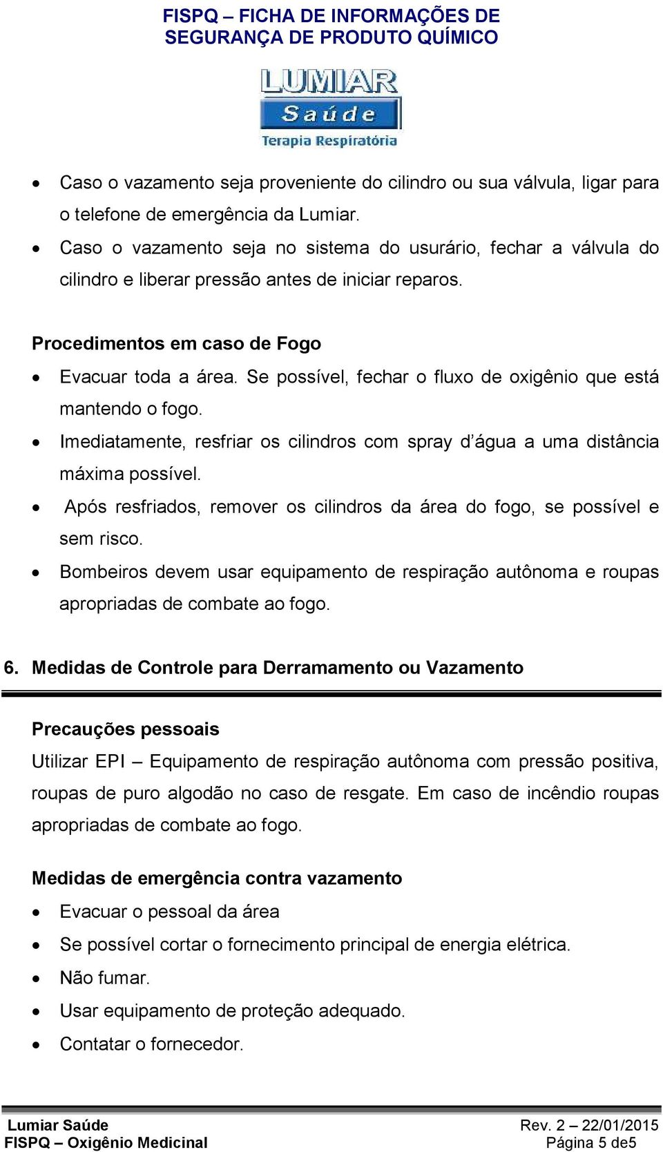 Se possível, fechar o fluxo de oxigênio que está mantendo o fogo. Imediatamente, resfriar os cilindros com spray d água a uma distância máxima possível.