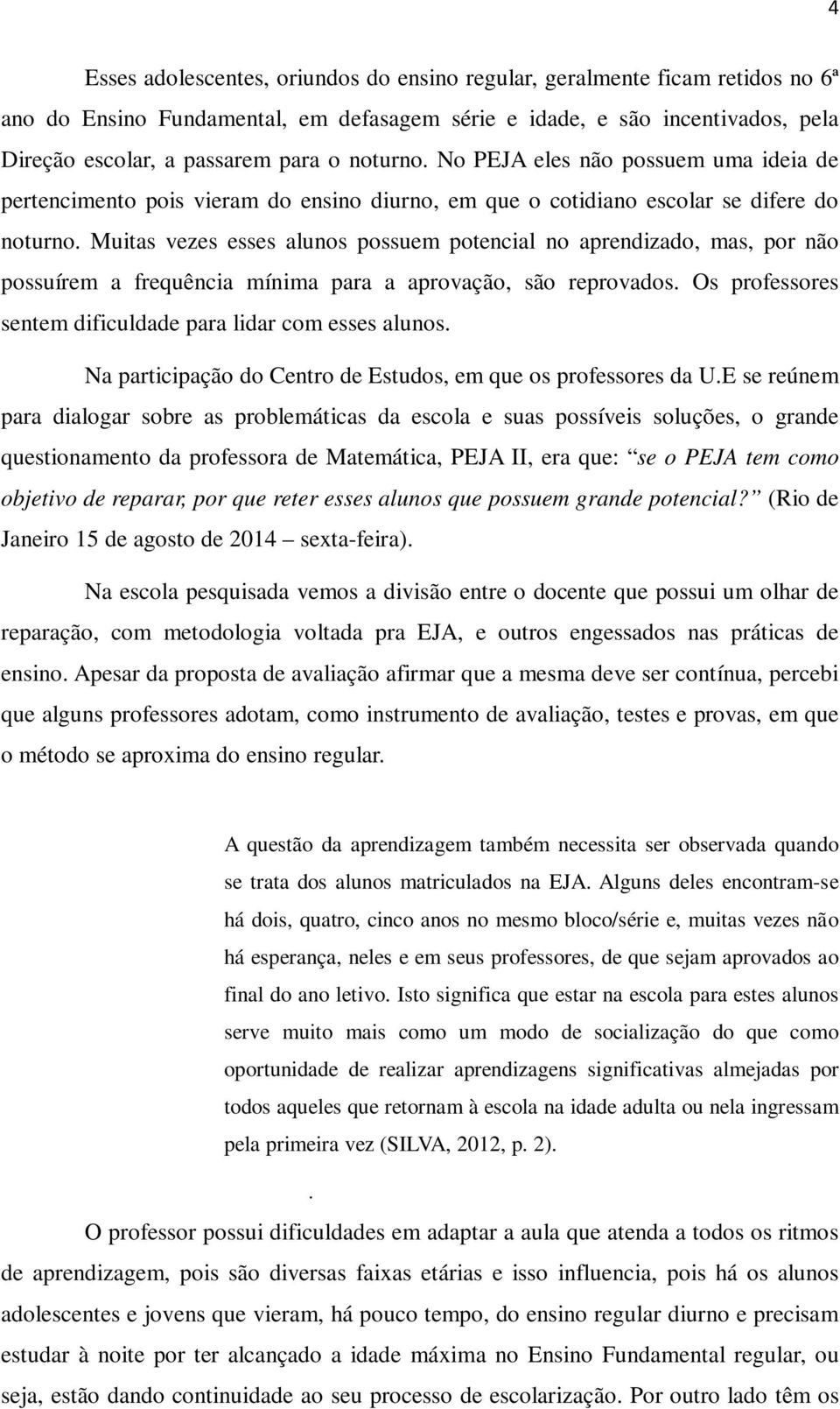 Muitas vezes esses alunos possuem potencial no aprendizado, mas, por não possuírem a frequência mínima para a aprovação, são reprovados. Os professores sentem dificuldade para lidar com esses alunos.