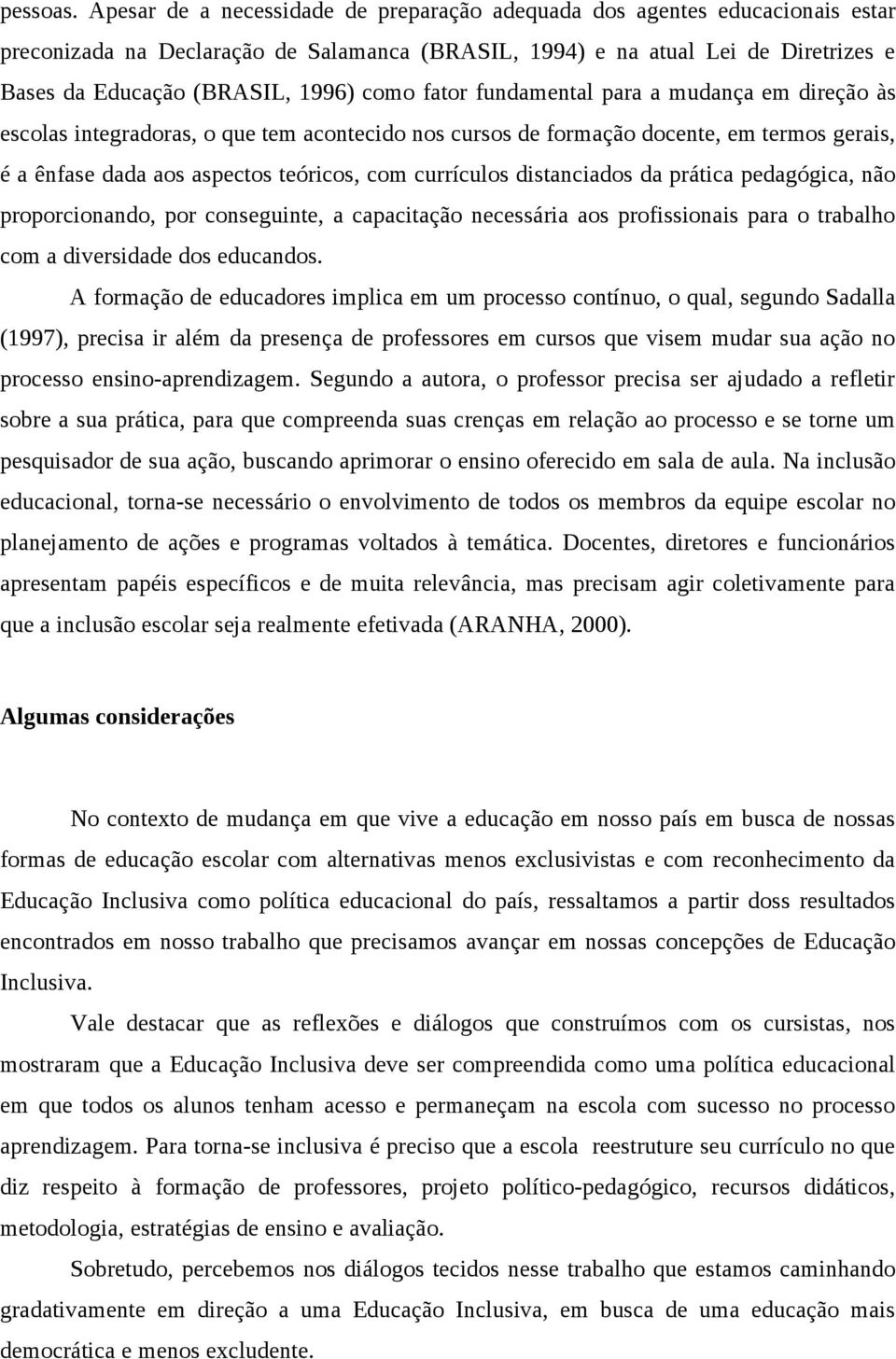 como fator fundamental para a mudança em direção às escolas integradoras, o que tem acontecido nos cursos de formação docente, em termos gerais, é a ênfase dada aos aspectos teóricos, com currículos