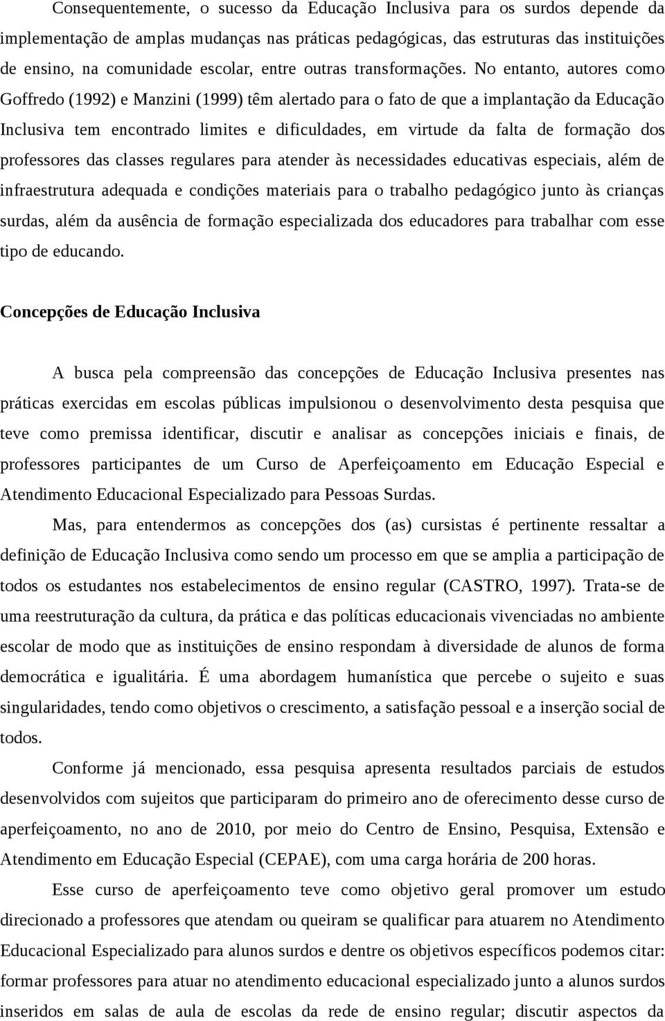 No entanto, autores como Goffredo (1992) e Manzini (1999) têm alertado para o fato de que a implantação da Educação Inclusiva tem encontrado limites e dificuldades, em virtude da falta de formação