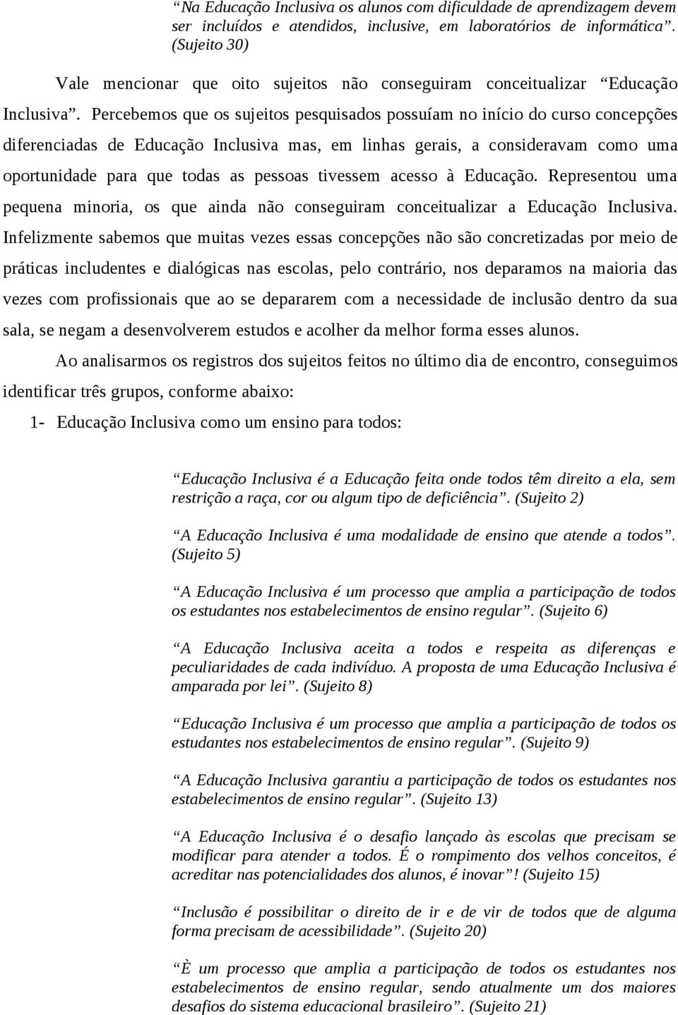 Percebemos que os sujeitos pesquisados possuíam no início do curso concepções diferenciadas de Educação Inclusiva mas, em linhas gerais, a consideravam como uma oportunidade para que todas as pessoas