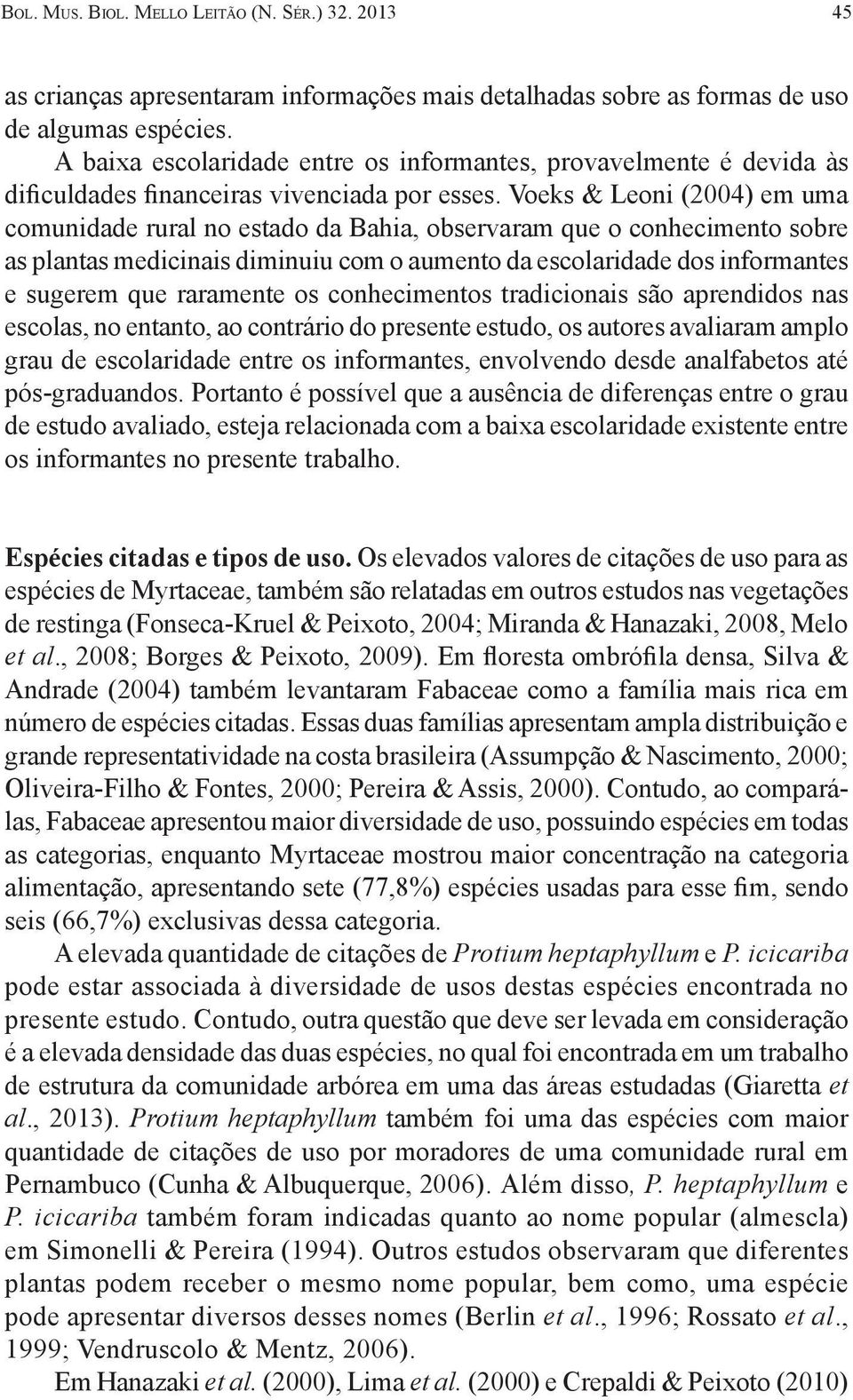 Voeks & Leoni (2004) em uma comunidade rural no estado da Bahia, observaram que o conhecimento sobre as plantas medicinais diminuiu com o aumento da escolaridade dos informantes e sugerem que