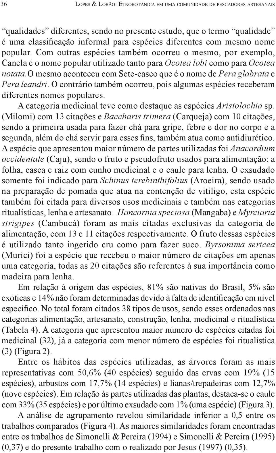 o mesmo aconteceu com Sete-casco que é o nome de Pera glabrata e Pera leandri. O contrário também ocorreu, pois algumas espécies receberam diferentes nomes populares.