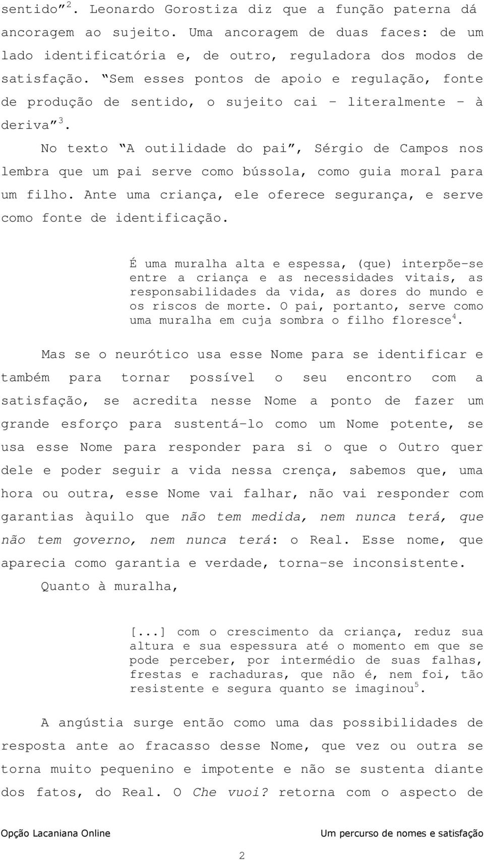 No texto A outilidade do pai, Sérgio de Campos nos lembra que um pai serve como bússola, como guia moral para um filho. Ante uma criança, ele oferece segurança, e serve como fonte de identificação.