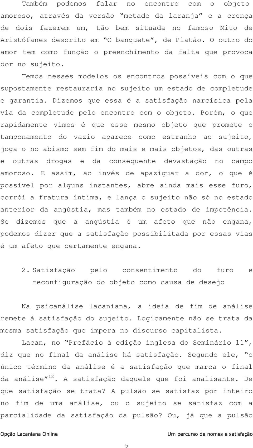 Temos nesses modelos os encontros possíveis com o que supostamente restauraria no sujeito um estado de completude e garantia.