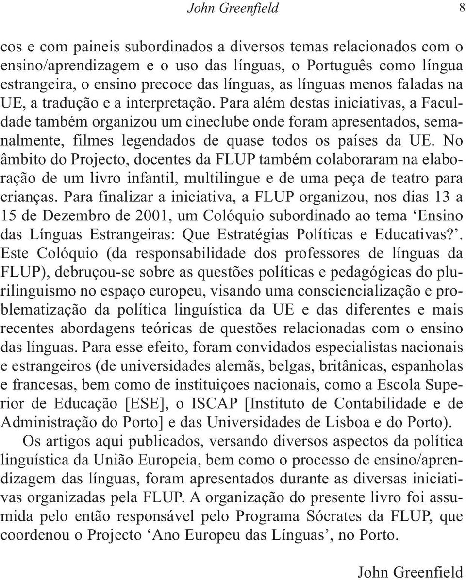 Para além destas iniciativas, a Faculdade também organizou um cineclube onde foram apresentados, semanalmente, filmes legendados de quase todos os países da UE.