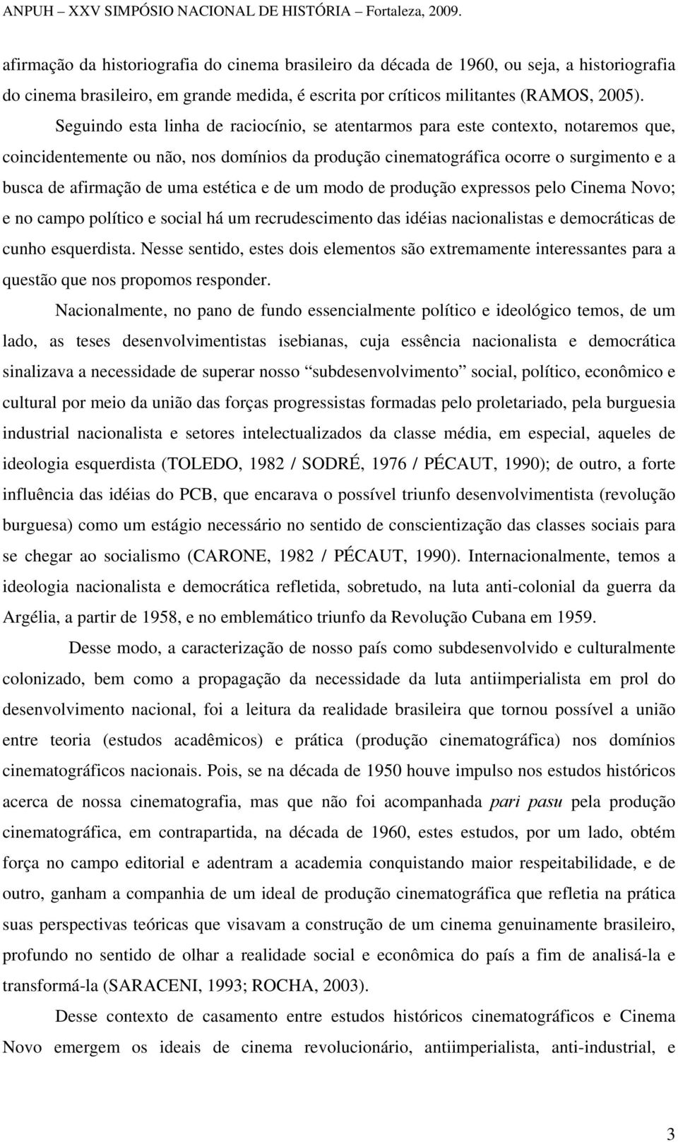 estética e de um modo de produção expressos pelo Cinema Novo; e no campo político e social há um recrudescimento das idéias nacionalistas e democráticas de cunho esquerdista.