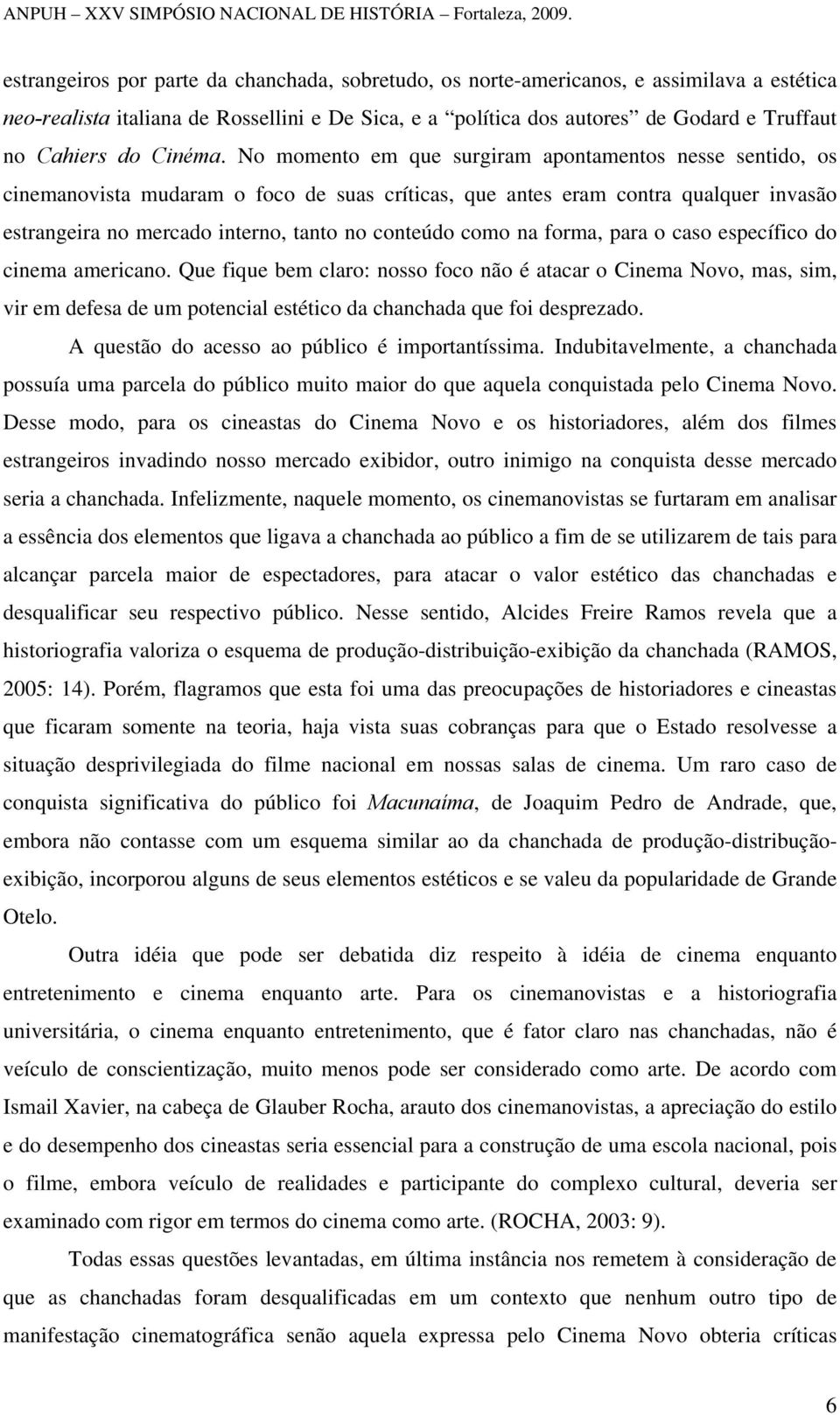 No momento em que surgiram apontamentos nesse sentido, os cinemanovista mudaram o foco de suas críticas, que antes eram contra qualquer invasão estrangeira no mercado interno, tanto no conteúdo como