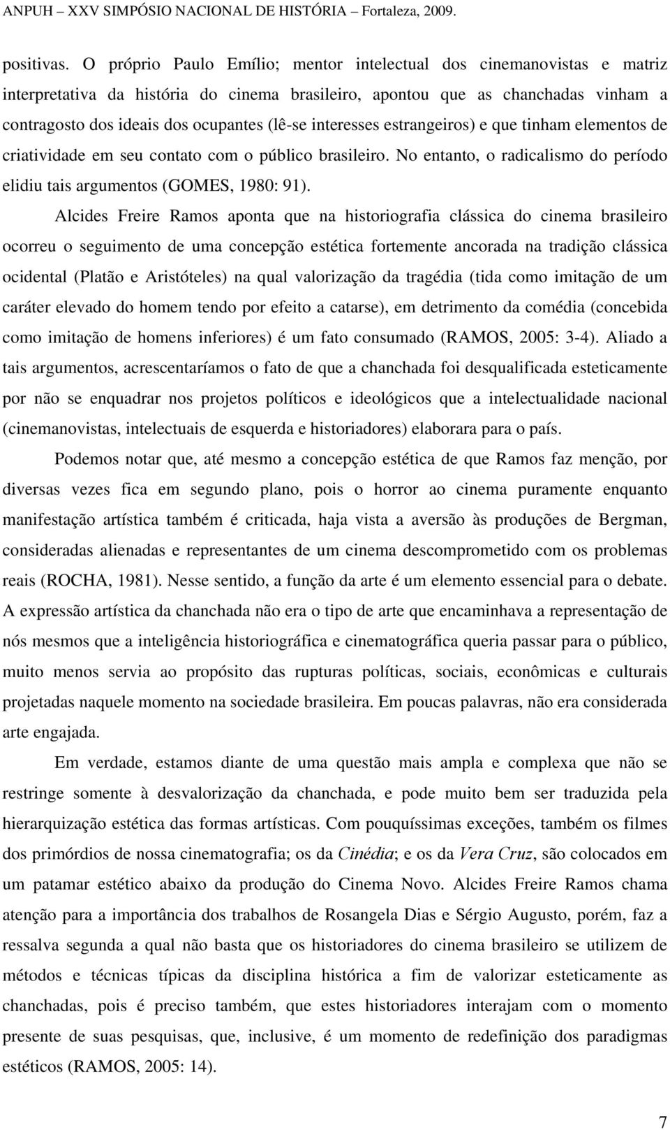 interesses estrangeiros) e que tinham elementos de criatividade em seu contato com o público brasileiro. No entanto, o radicalismo do período elidiu tais argumentos (GOMES, 1980: 91).