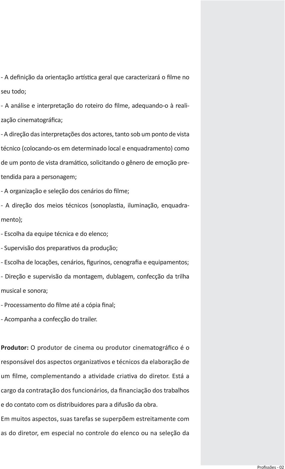 a personagem; - A organização e seleção dos cenários do filme; - A direção dos meios técnicos (sonoplastia, iluminação, enquadramento); - Escolha da equipe técnica e do elenco; - Supervisão dos