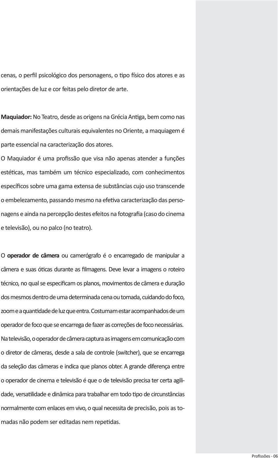 O Maquiador é uma profissão que visa não apenas atender a funções estéticas, mas também um técnico especializado, com conhecimentos específicos sobre uma gama extensa de substâncias cujo uso