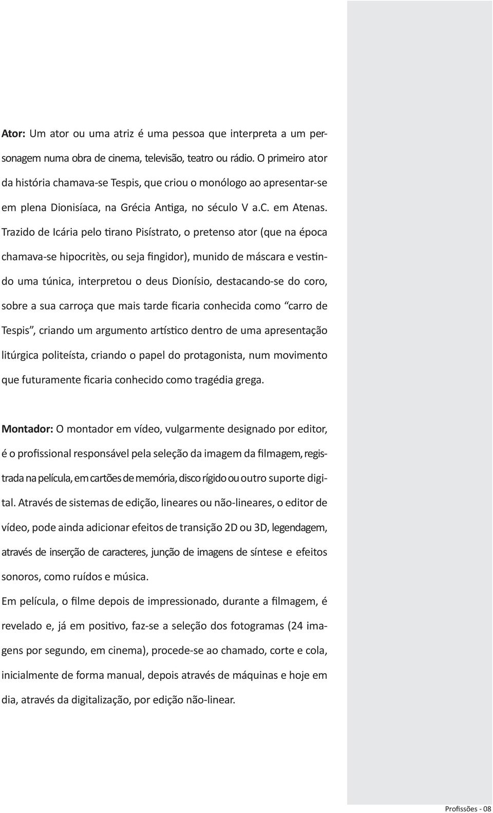 Trazido de Icária pelo tirano Pisístrato, o pretenso ator (que na época chamava-se hipocritès, ou seja fingidor), munido de máscara e vestindo uma túnica, interpretou o deus Dionísio, destacando-se