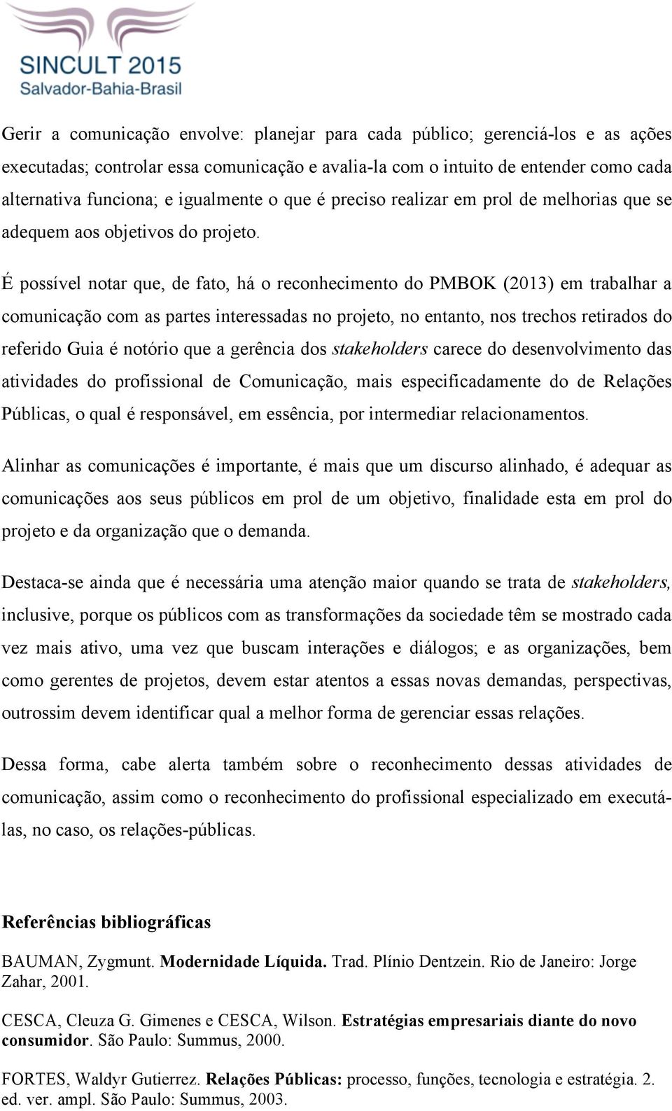 É possível notar que, de fato, há o reconhecimento do PMBOK (2013) em trabalhar a comunicação com as partes interessadas no projeto, no entanto, nos trechos retirados do referido Guia é notório que a