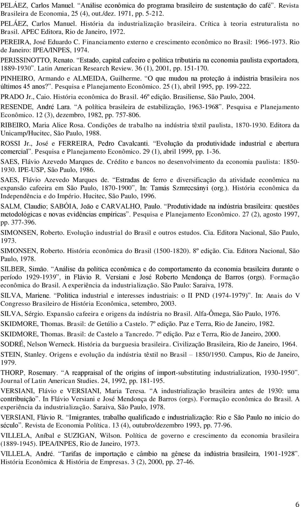 Financiamento externo e crescimento econômico no Brasil: 1966-1973. Rio de Janeiro: IPEA/INPES, 1974. PERISSINOTTO, Renato.