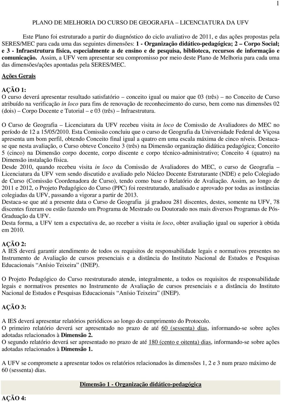 Assim, a UFV vem apresentar seu compromisso por meio deste Plano de Melhoria para cada uma das dimensões/ações apontadas pela SERES/MEC.