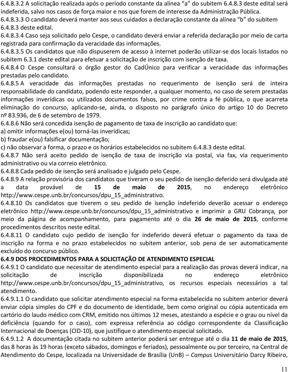 6.4.8.3.5 Os candidatos que não dispuserem de acesso à internet poderão utilizar-se dos locais listados no subitem 6.3.1 deste edital para efetuar a solicitação de inscrição com isenção de taxa. 6.4.8.4 O Cespe consultará o órgão gestor do CadÚnico para verificar a veracidade das informações prestadas pelo candidato.