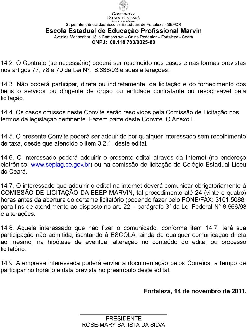 14.4. Os casos omissos neste Convite serão resolvidos pela Comissão de Licitação nos termos da legislação pertinente. Fazem parte deste Convite: O Anexo I. 14.5.