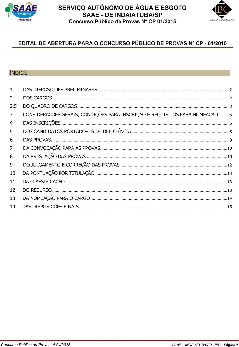 .. 9 7 DA CONVOCAÇÃO PARA AS PROVAS... 10 8 DA PRESTAÇÃO DAS PROVAS... 10 9 DO JULGAMENTO E CORREÇÃO DAS PROVAS... 12 10 DA PONTUAÇÃO POR TITULAÇÃO... 13 11 DA CLASSIFICAÇÃO.