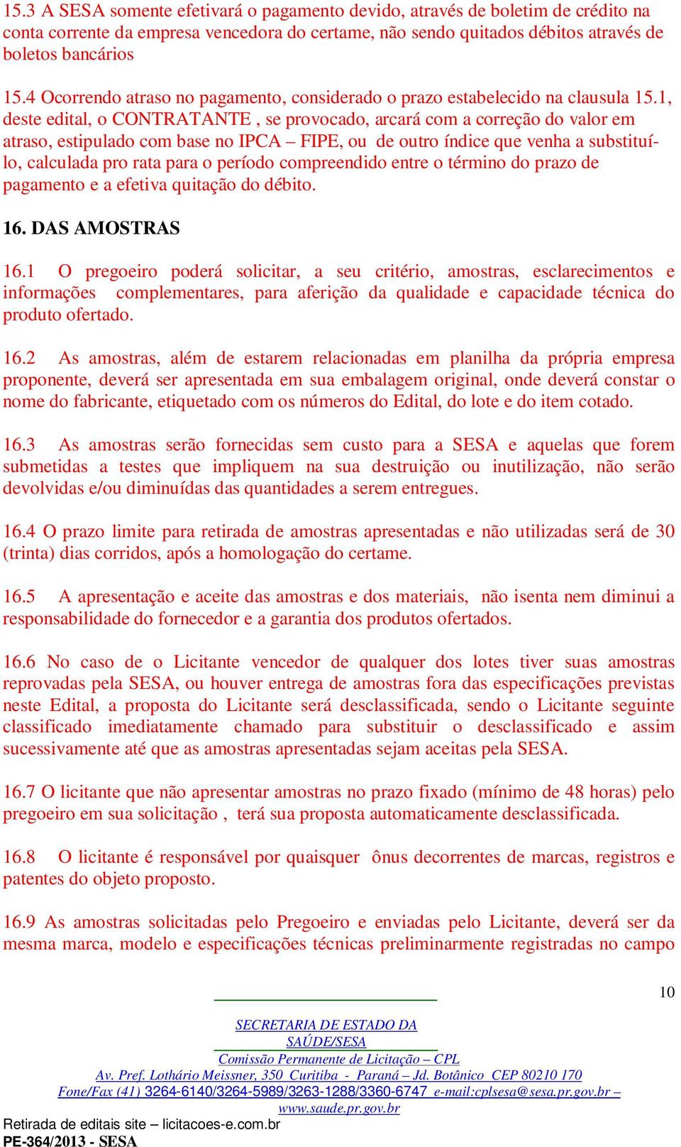 1, deste edital, o CONTRATANTE, se provocado, arcará com a correção do valor em atraso, estipulado com base no IPCA FIPE, ou de outro índice que venha a substituílo, calculada pro rata para o período