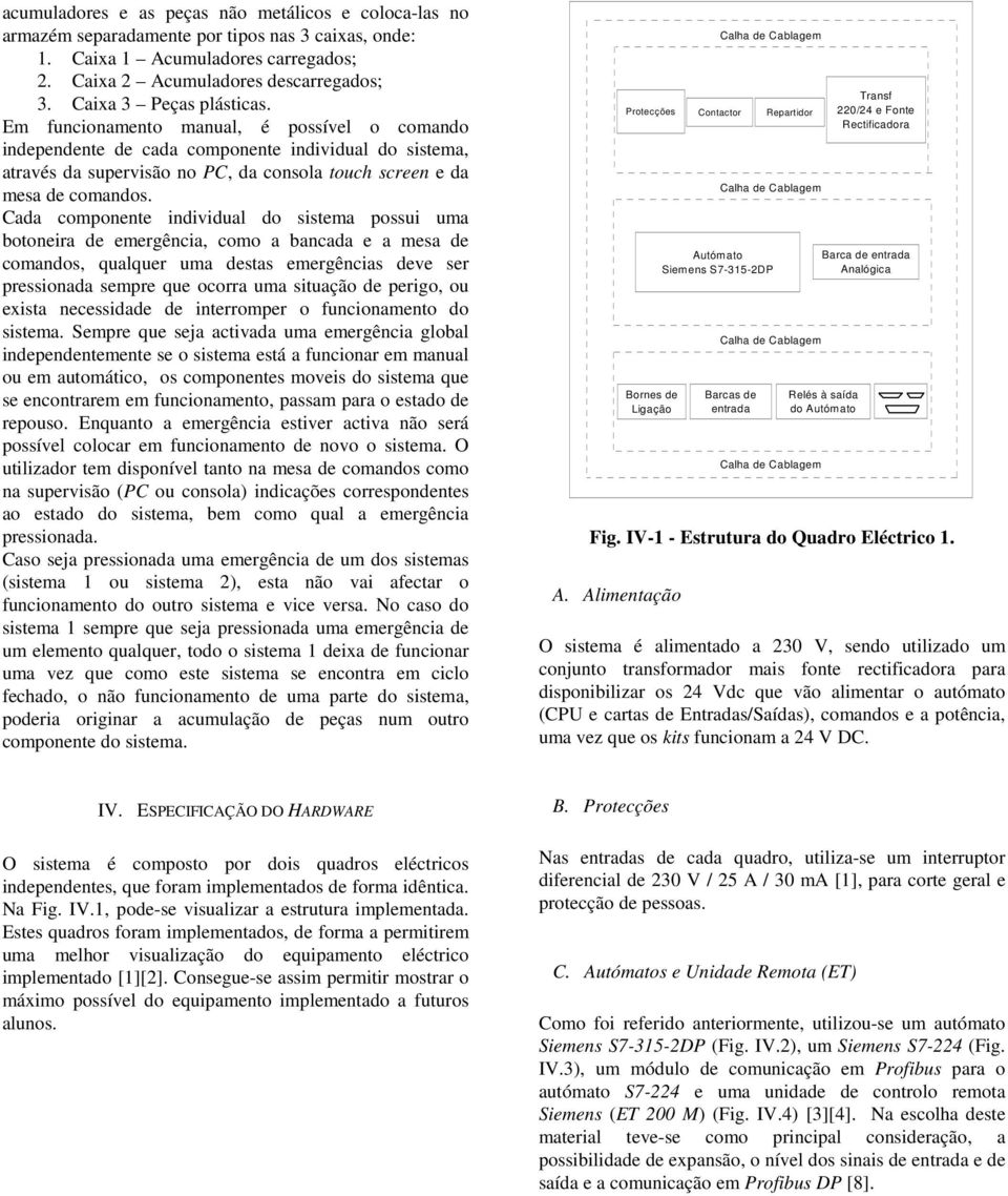 Em funcionamento manual, é possível o comando independente de cada componente individual do sistema, através da supervisão no PC, da consola touch screen e da mesa de comandos.