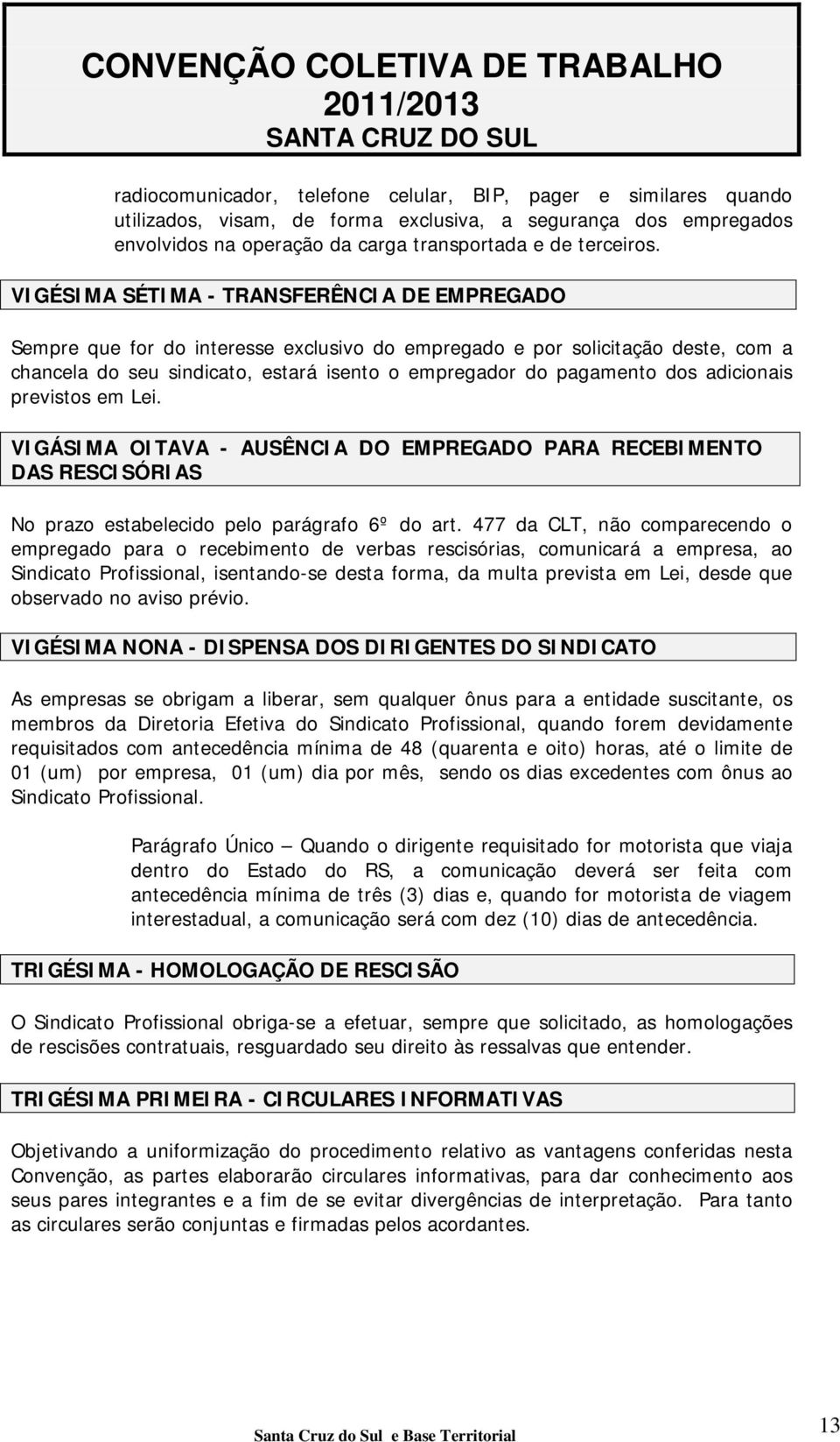 adicionais previstos em Lei. VIGÁSIMA OITAVA - AUSÊNCIA DO EMPREGADO PARA RECEBIMENTO DAS RESCISÓRIAS No prazo estabelecido pelo parágrafo 6º do art.