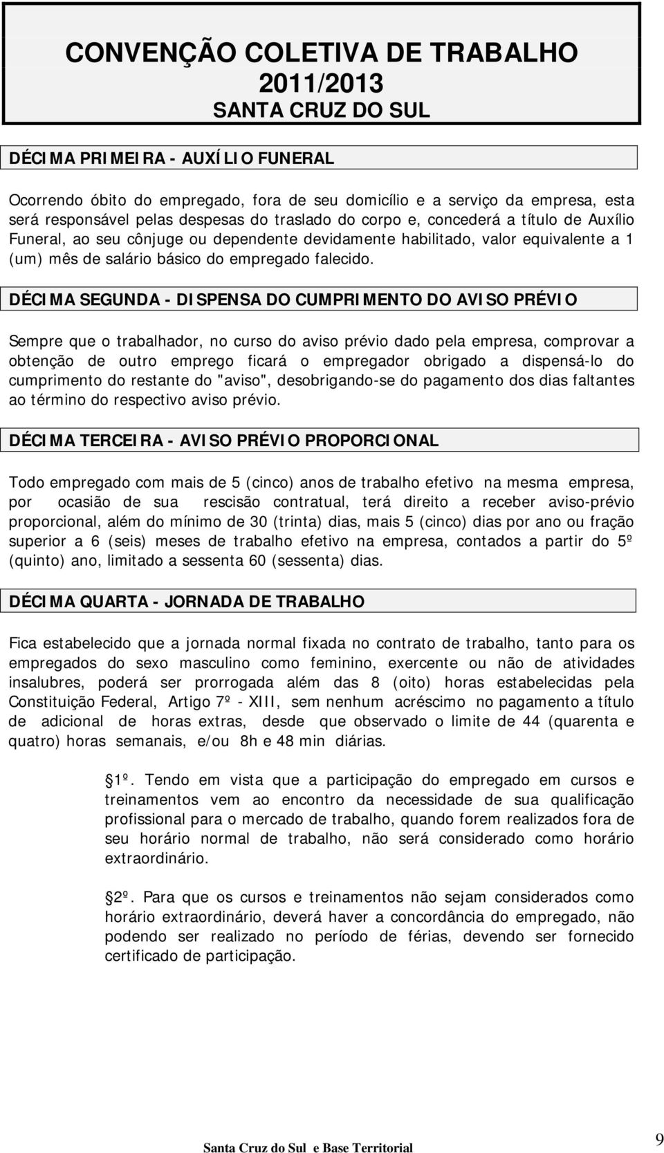 DÉCIMA SEGUNDA - DISPENSA DO CUMPRIMENTO DO AVISO PRÉVIO Sempre que o trabalhador, no curso do aviso prévio dado pela empresa, comprovar a obtenção de outro emprego ficará o empregador obrigado a