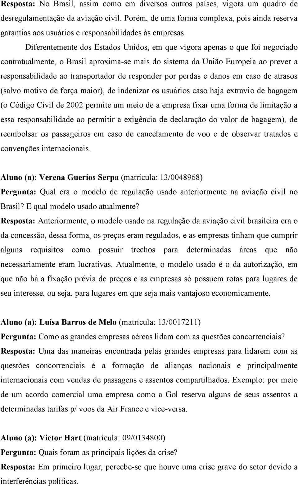 Diferentemente dos Estados Unidos, em que vigora apenas o que foi negociado contratualmente, o Brasil aproxima-se mais do sistema da União Europeia ao prever a responsabilidade ao transportador de