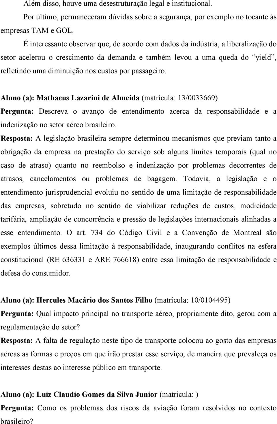 passageiro. Aluno (a): Mathaeus Lazarini de Almeida (matrícula: 13/0033669) Pergunta: Descreva o avanço de entendimento acerca da responsabilidade e a indenização no setor aéreo brasileiro.