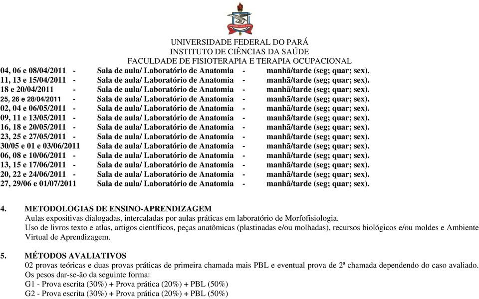 02, 04 e 06/05/2011 - Sala de aula/ Laboratório de Anatomia - manhã/tarde (seg; quar; sex). 09, 11 e 13/05/2011 - Sala de aula/ Laboratório de Anatomia - manhã/tarde (seg; quar; sex).