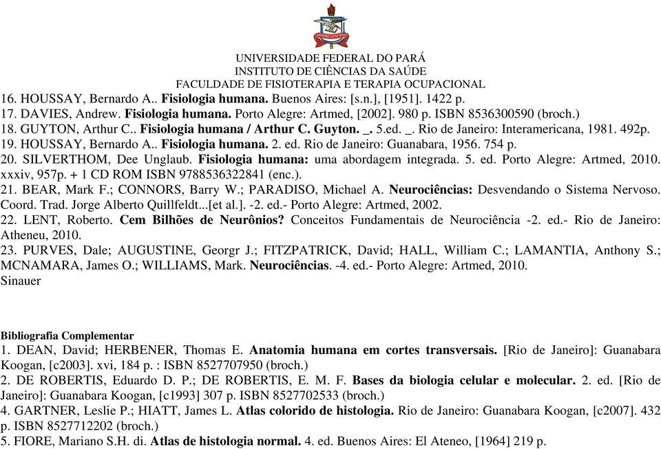 754 p. 20. SILVERTHOM, Dee Unglaub. Fisiologia humana: uma abordagem integrada. 5. ed. Porto Alegre: Artmed, 2010. xxxiv, 957p. + 1 CD ROM ISBN 9788536322841 (enc.). 21. BEAR, Mark F.