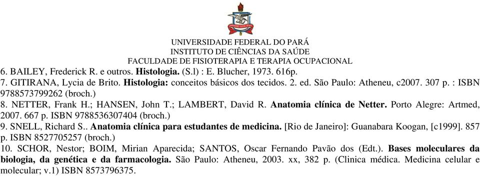 SNELL, Richard S.. Anatomia clínica para estudantes de medicina. [Rio de Janeiro]: Guanabara Koogan, [c1999]. 857 p. ISBN 8527705257 (broch.) 10.