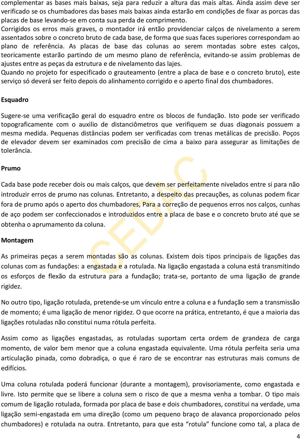 Corrigidos os erros mais graves, o montador irá então providenciar calços de nivelamento a serem assentados sobre o concreto bruto de cada base, de forma que suas faces superiores correspondam ao