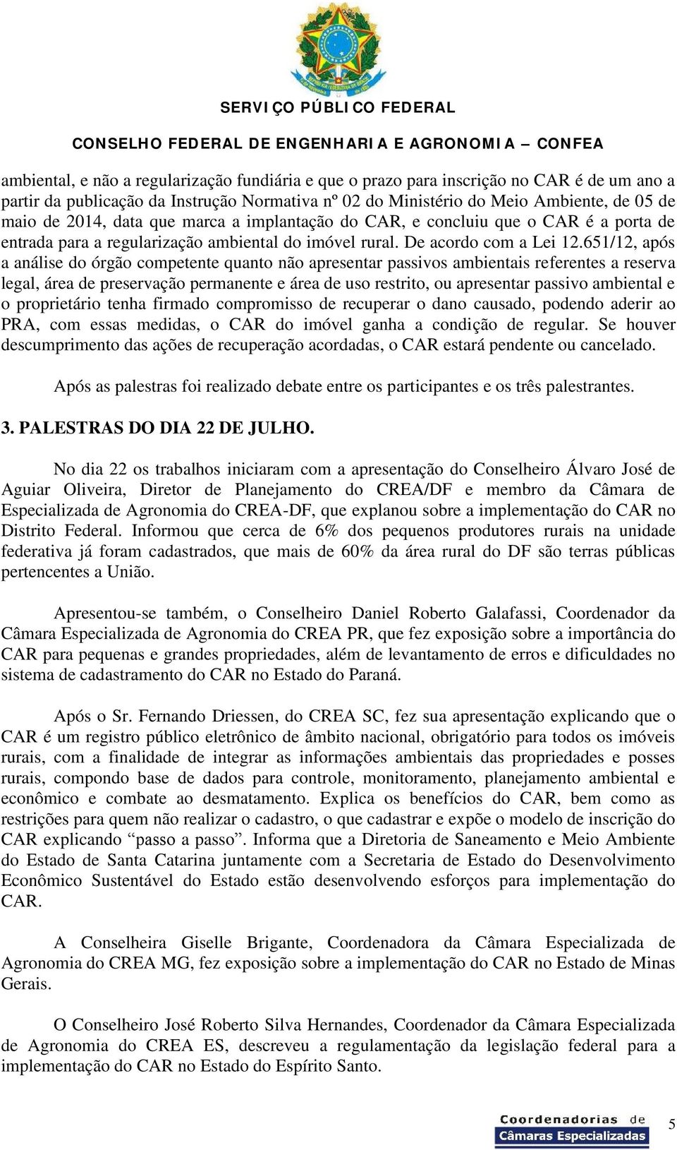 651/12, após a análise do órgão competente quanto não apresentar passivos ambientais referentes a reserva legal, área de preservação permanente e área de uso restrito, ou apresentar passivo ambiental