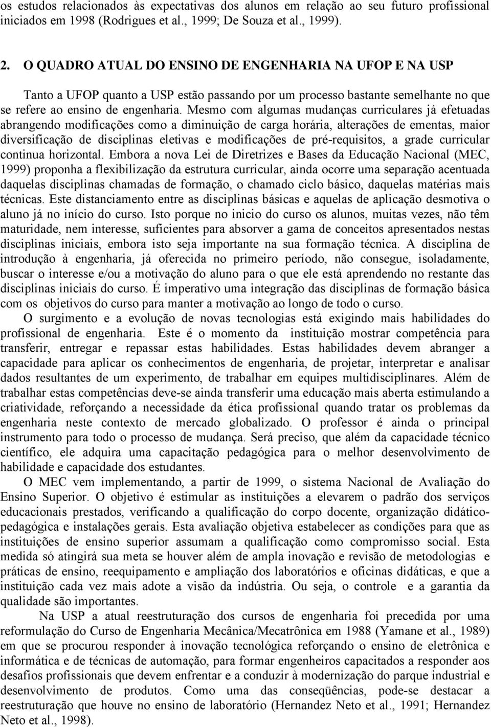 Mesmo com algumas mudanças curriculares já efetuadas abrangendo modificações como a diminuição de carga horária, alterações de ementas, maior diversificação de disciplinas eletivas e modificações de