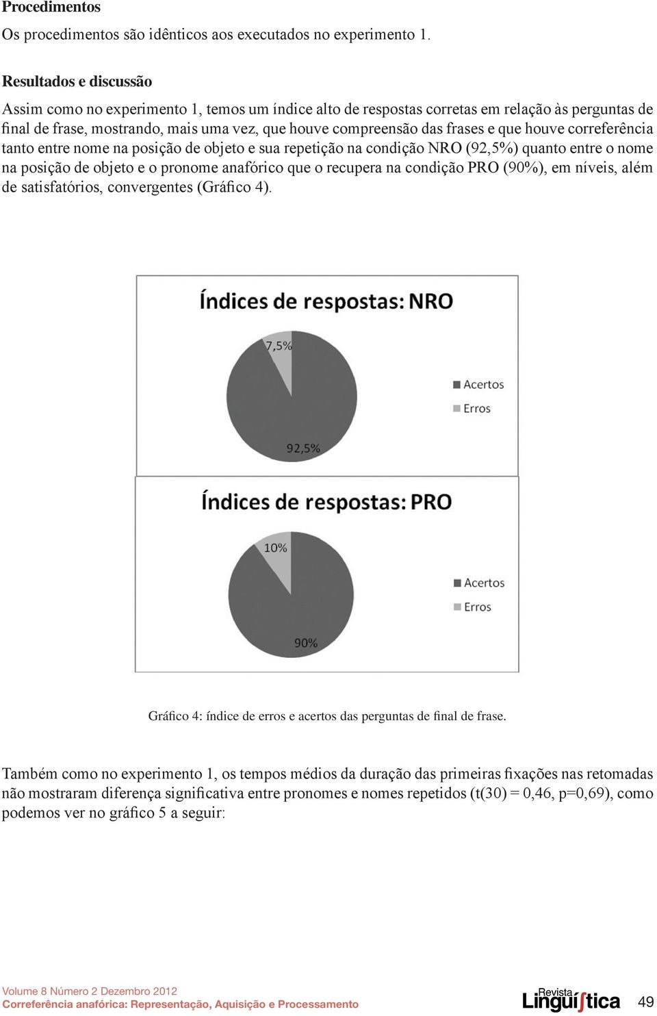 que houve correferência tanto entre nome na posição de objeto e sua repetição na condição NRO (92,5%) quanto entre o nome na posição de objeto e o pronome anafórico que o recupera na condição PRO