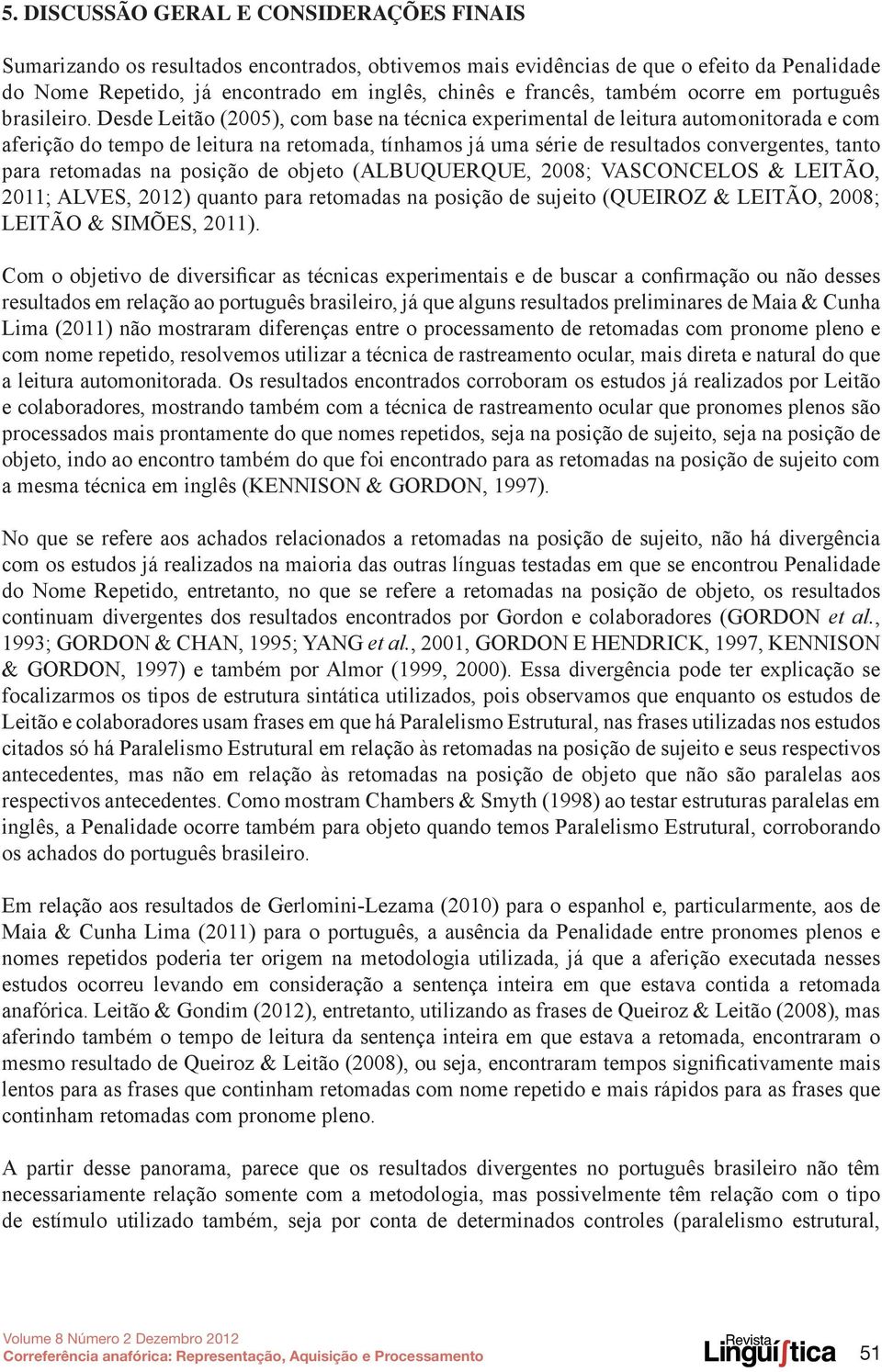 Desde Leitão (2005), com base na técnica experimental de leitura automonitorada e com aferição do tempo de leitura na retomada, tínhamos já uma série de resultados convergentes, tanto para retomadas