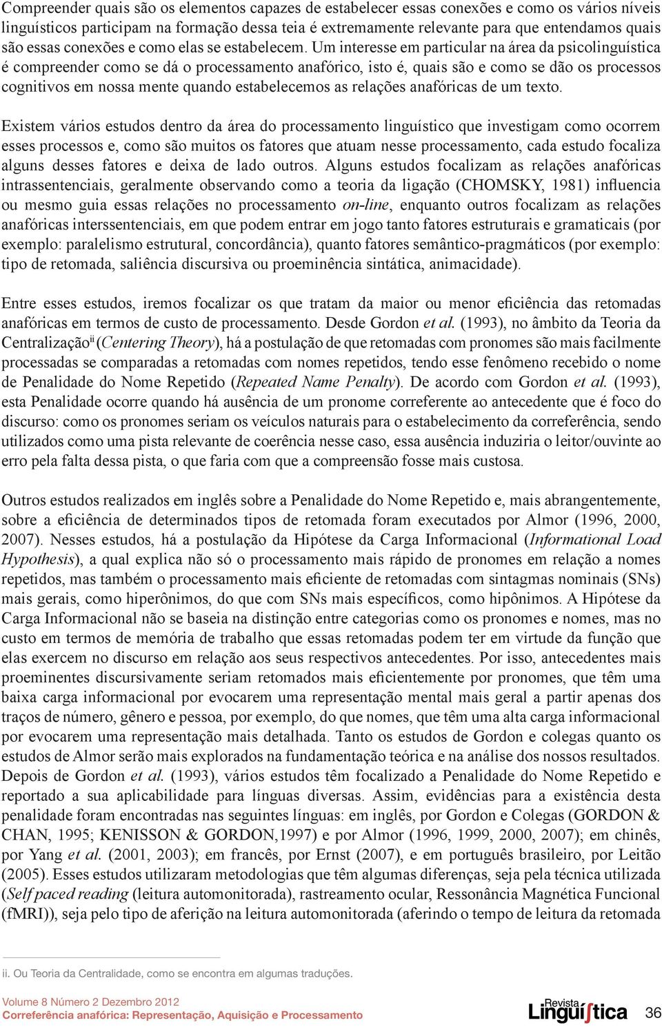 Um interesse em particular na área da psicolinguística é compreender como se dá o processamento anafórico, isto é, quais são e como se dão os processos cognitivos em nossa mente quando estabelecemos