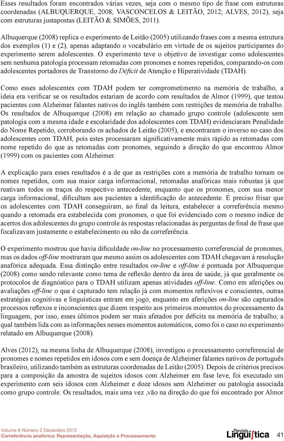 Albuquerque (2008) replica o experimento de Leitão (2005) utilizando frases com a mesma estrutura dos exemplos (1) e (2), apenas adaptando o vocabulário em virtude de os sujeitos participantes do