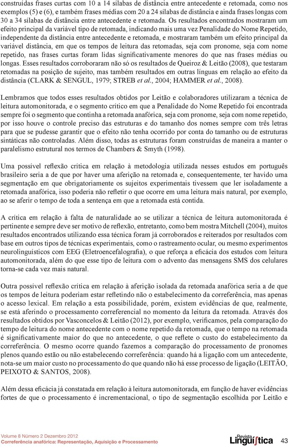 Os resultados encontrados mostraram um efeito principal da variável tipo de retomada, indicando mais uma vez Penalidade do Nome Repetido, independente da distância entre antecedente e retomada, e