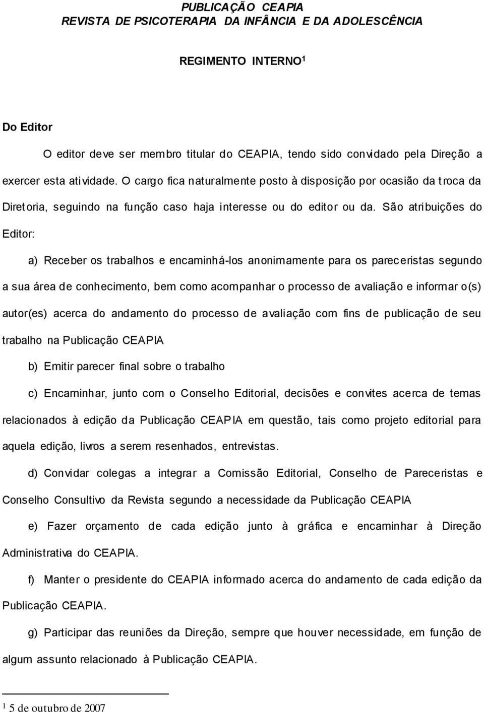 São atribuições do Editor: a) Receber os trabalhos e encaminhá-los anonimamente para os pareceristas segundo a sua área de conhecimento, bem como acompanhar o processo de avaliação e informar o(s)